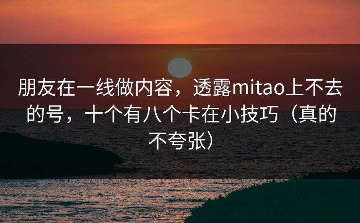 朋友在一线做内容，透露mitao上不去的号，十个有八个卡在小技巧（真的不夸张）