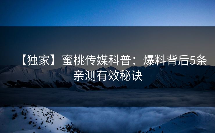 【独家】蜜桃传媒科普：爆料背后5条亲测有效秘诀