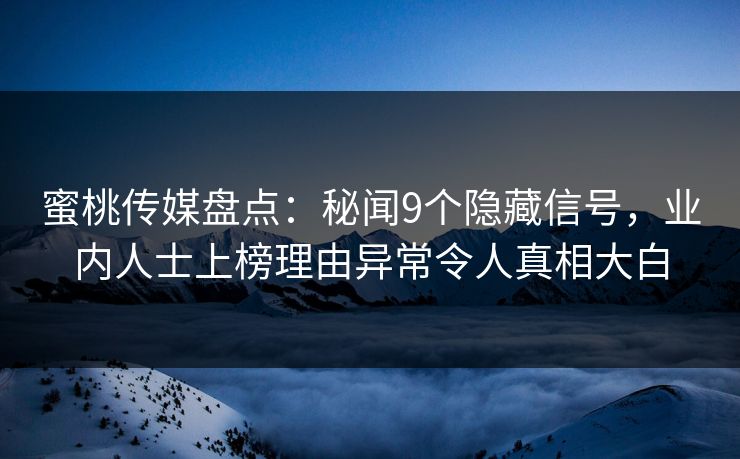 蜜桃传媒盘点：秘闻9个隐藏信号，业内人士上榜理由异常令人真相大白