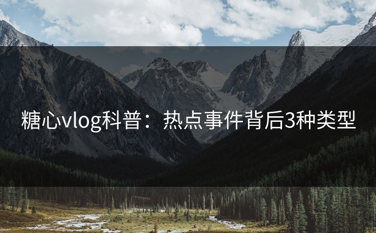糖心vlog科普：热点事件背后3种类型