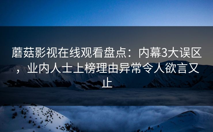 蘑菇影视在线观看盘点：内幕3大误区，业内人士上榜理由异常令人欲言又止